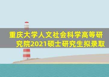 重庆大学人文社会科学高等研究院2021硕士研究生拟录取