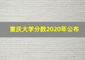 重庆大学分数2020年公布