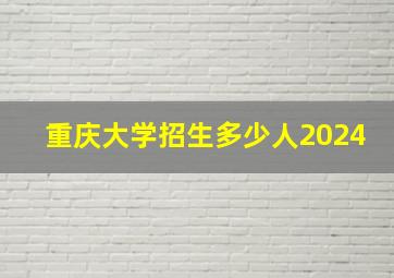 重庆大学招生多少人2024