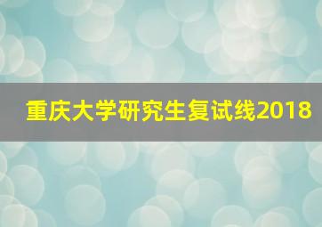 重庆大学研究生复试线2018