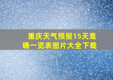 重庆天气预报15天准确一览表图片大全下载