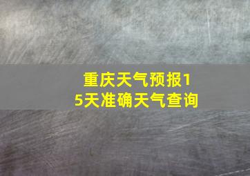 重庆天气预报15天准确天气查询