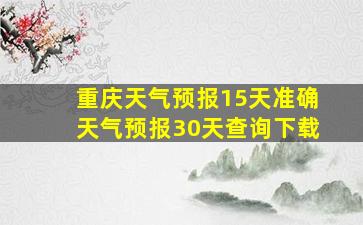 重庆天气预报15天准确天气预报30天查询下载