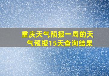 重庆天气预报一周的天气预报15天查询结果