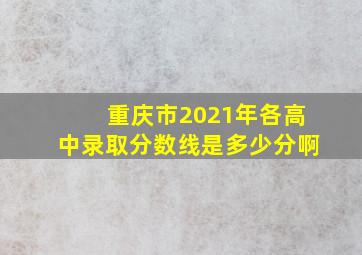 重庆市2021年各高中录取分数线是多少分啊