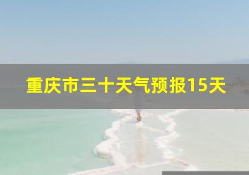 重庆市三十天气预报15天