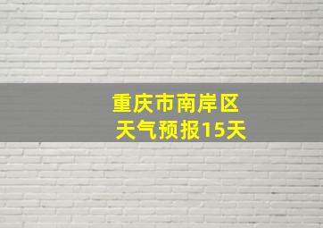 重庆市南岸区天气预报15天