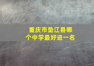 重庆市垫江县哪个中学最好进一名