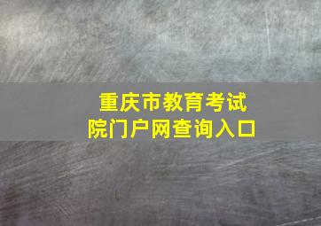 重庆市教育考试院门户网查询入口