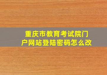 重庆市教育考试院门户网站登陆密码怎么改