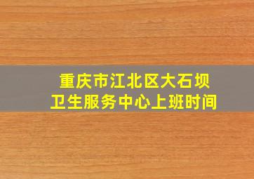 重庆市江北区大石坝卫生服务中心上班时间