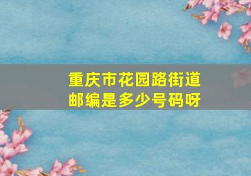 重庆市花园路街道邮编是多少号码呀