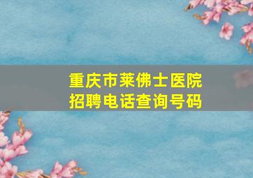 重庆市莱佛士医院招聘电话查询号码