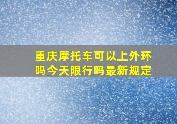 重庆摩托车可以上外环吗今天限行吗最新规定