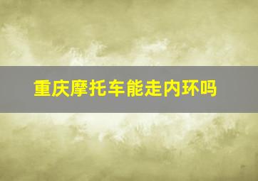 重庆摩托车能走内环吗