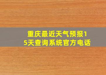 重庆最近天气预报15天查询系统官方电话