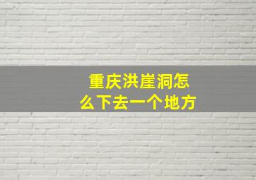 重庆洪崖洞怎么下去一个地方