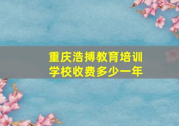 重庆浩搏教育培训学校收费多少一年