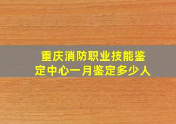 重庆消防职业技能鉴定中心一月鉴定多少人