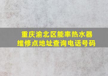 重庆渝北区能率热水器维修点地址查询电话号码