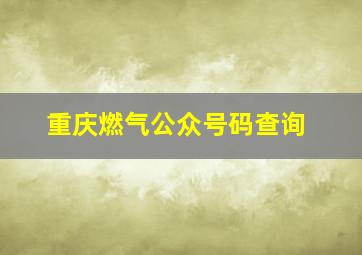 重庆燃气公众号码查询