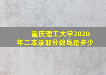 重庆理工大学2020年二本录取分数线是多少