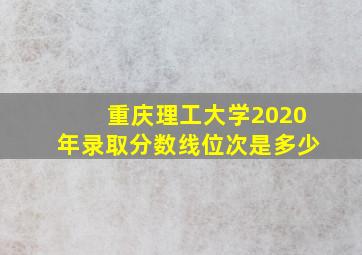 重庆理工大学2020年录取分数线位次是多少