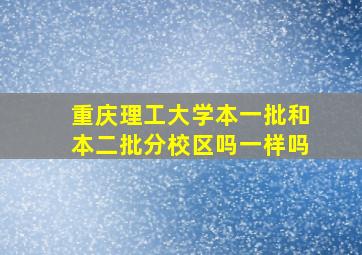 重庆理工大学本一批和本二批分校区吗一样吗