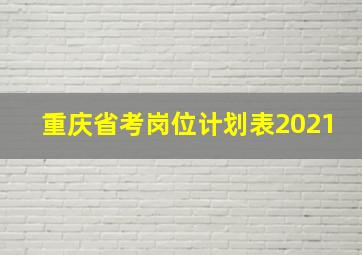 重庆省考岗位计划表2021