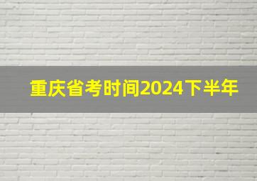 重庆省考时间2024下半年