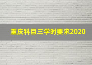 重庆科目三学时要求2020