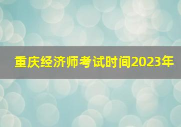 重庆经济师考试时间2023年