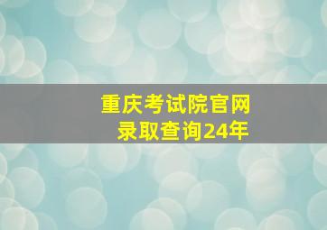 重庆考试院官网录取查询24年