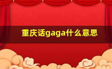 重庆话gaga什么意思