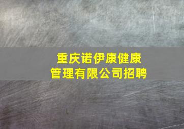 重庆诺伊康健康管理有限公司招聘