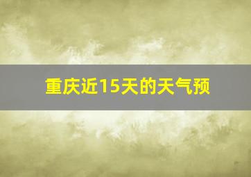 重庆近15天的天气预