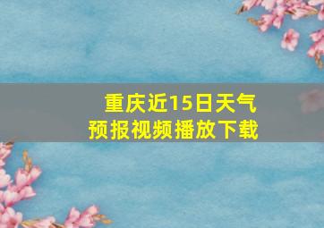 重庆近15日天气预报视频播放下载