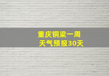 重庆铜梁一周天气预报30天