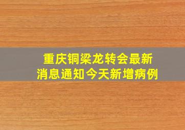 重庆铜梁龙转会最新消息通知今天新增病例