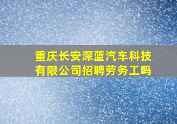 重庆长安深蓝汽车科技有限公司招聘劳务工吗