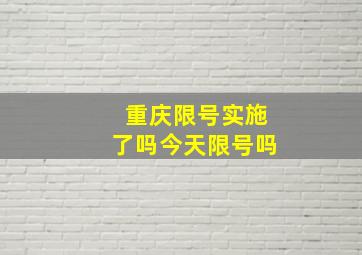 重庆限号实施了吗今天限号吗