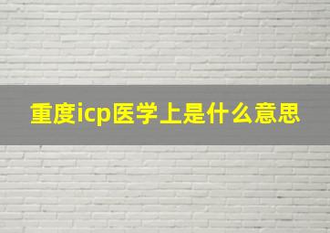 重度icp医学上是什么意思