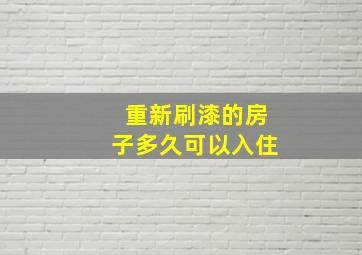 重新刷漆的房子多久可以入住