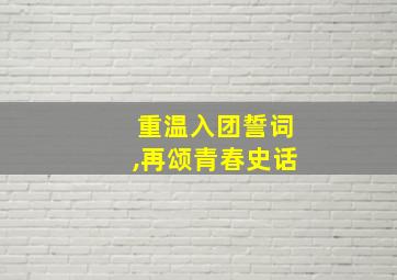 重温入团誓词,再颂青春史话