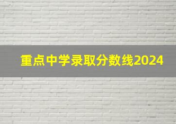 重点中学录取分数线2024