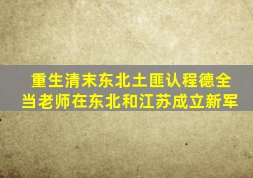 重生清末东北土匪认程德全当老师在东北和江苏成立新军