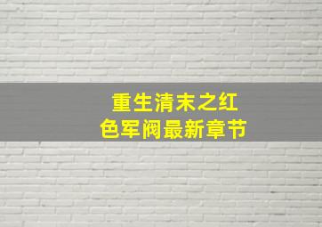 重生清末之红色军阀最新章节