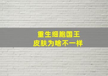 重生细胞国王皮肤为啥不一样