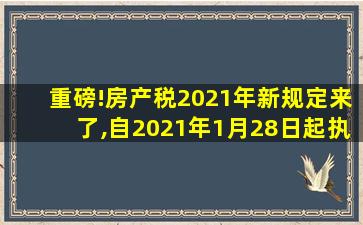 重磅!房产税2021年新规定来了,自2021年1月28日起执行