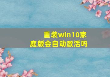 重装win10家庭版会自动激活吗